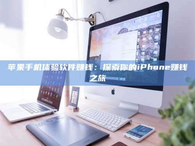 鄢陵苹果手机体验软件赚钱：探索你的iPhone赚钱之旅