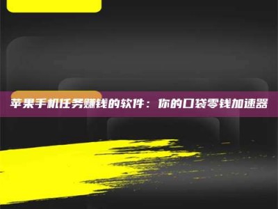 鄢陵苹果手机任务赚钱的软件：你的口袋零钱加速器