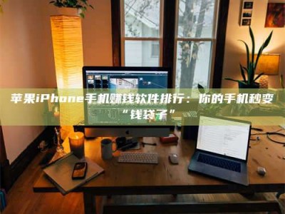 鄢陵苹果iPhone手机赚钱软件排行：你的手机秒变“钱袋子”