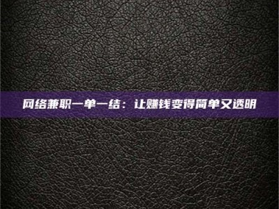 鄢陵网络兼职一单一结：让赚钱变得简单又透明