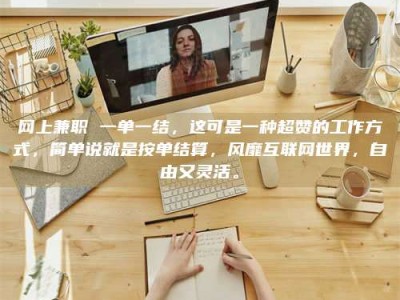 鄢陵网上兼职 一单一结，这可是一种超赞的工作方式，简单说就是按单结算，风靡互联网世界，自由又灵活。