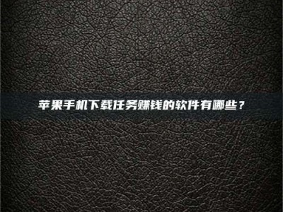 鄢陵苹果手机下载任务赚钱的软件有哪些？