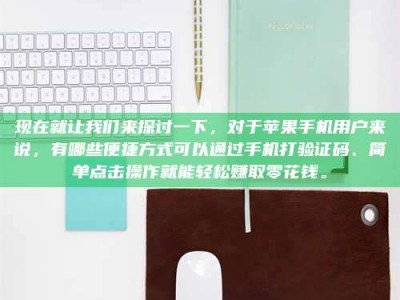 鄢陵现在就让我们来探讨一下，对于苹果手机用户来说，有哪些便捷方式可以通过手机打验证码、简单点击操作就能轻松赚取零花钱。