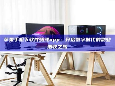 鄢陵苹果手机下软件赚钱app：开启数字时代的副业增收之旅